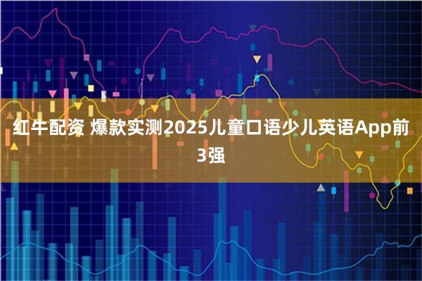 红牛配资 爆款实测2025儿童口语少儿英语App前3强