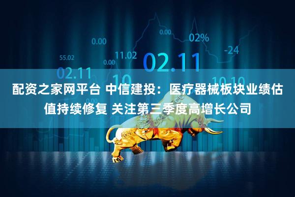 配资之家网平台 中信建投：医疗器械板块业绩估值持续修复 关注第三季度高增长公司