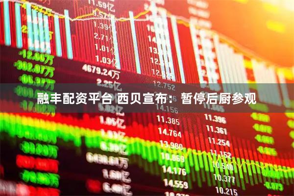 融丰配资平台 西贝宣布：暂停后厨参观