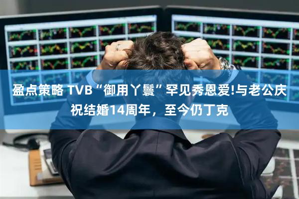 盈点策略 TVB“御用丫鬟”罕见秀恩爱!与老公庆祝结婚14周年，至今仍丁克