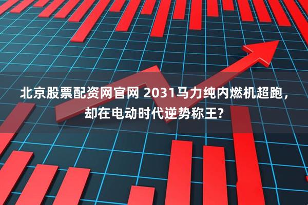 北京股票配资网官网 2031马力纯内燃机超跑，却在电动时代逆势称王?