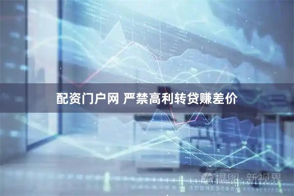 配资门户网 严禁高利转贷赚差价