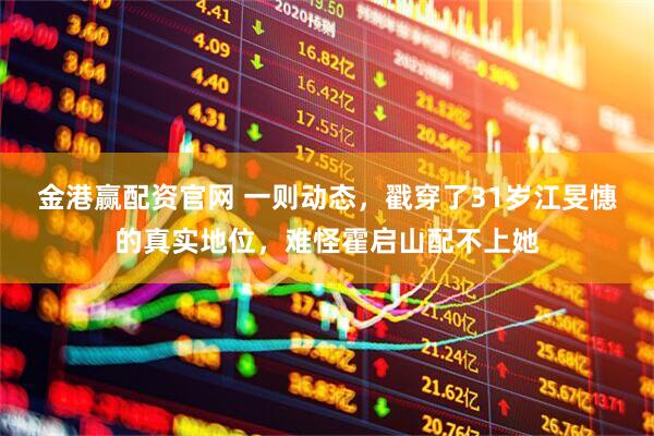 金港赢配资官网 一则动态，戳穿了31岁江旻憓的真实地位，难怪霍启山配不上她