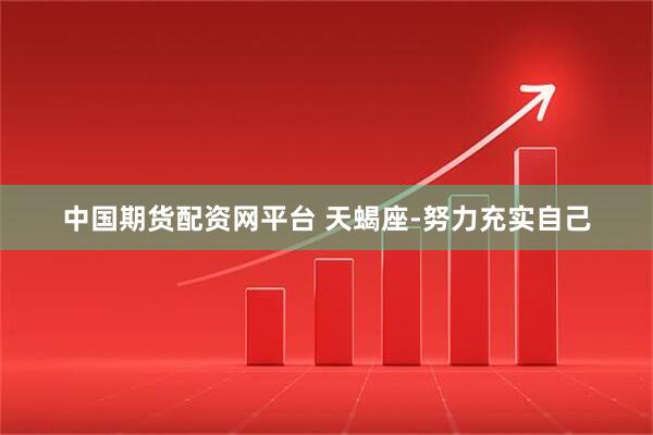 中国期货配资网平台 天蝎座-努力充实自己