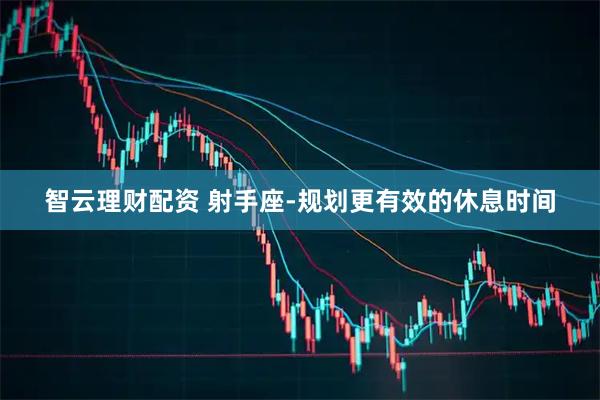 智云理财配资 射手座-规划更有效的休息时间