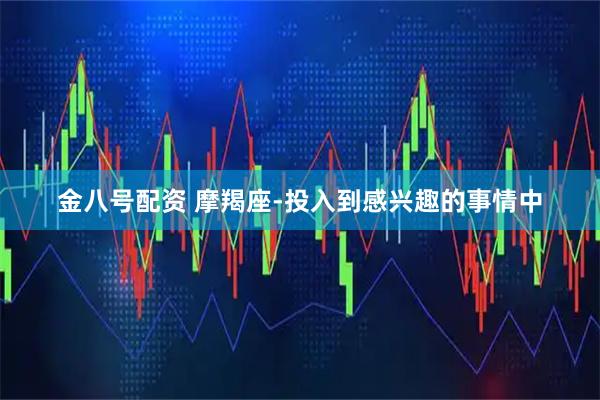 金八号配资 摩羯座-投入到感兴趣的事情中