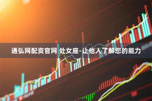 通弘网配资官网 处女座-让他人了解您的能力