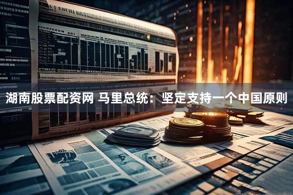 湖南股票配资网 马里总统：坚定支持一个中国原则