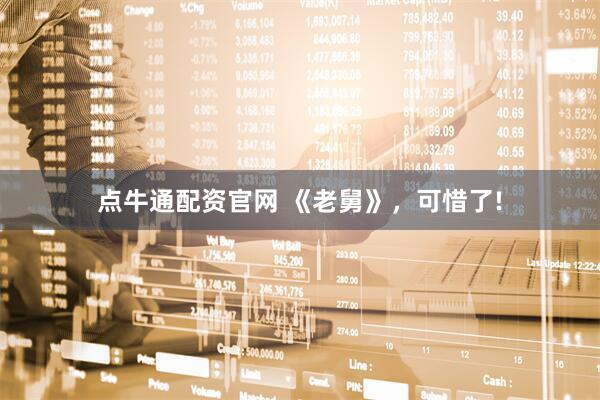 点牛通配资官网 《老舅》，可惜了!