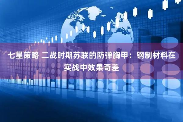七星策略 二战时期苏联的防弹胸甲：钢制材料在实战中效果奇差