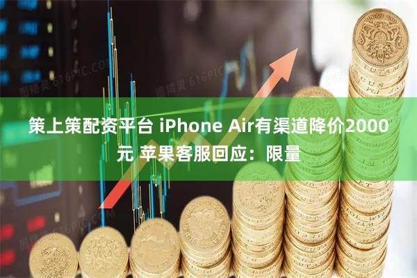 策上策配资平台 iPhone Air有渠道降价2000元 苹果客服回应：限量