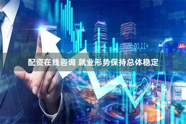 配资在线咨询 就业形势保持总体稳定