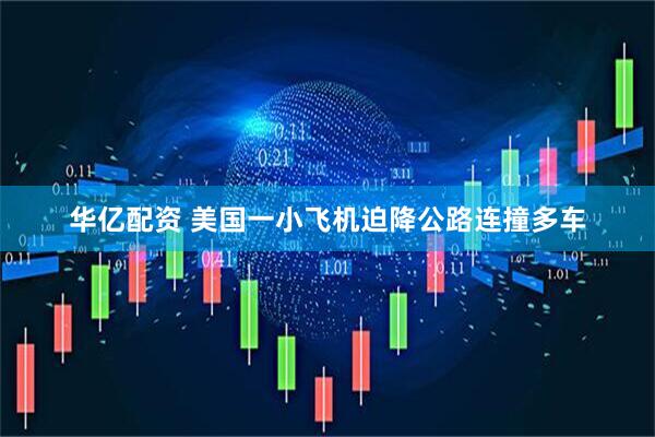 华亿配资 美国一小飞机迫降公路连撞多车