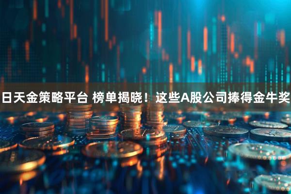 日天金策略平台 榜单揭晓！这些A股公司捧得金牛奖